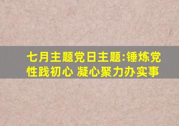 七月主题党日主题:锤炼党性践初心 凝心聚力办实事